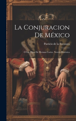 La Conjuracion De México: Ó Los Hijos De Hernan Cortes. Novela Histórica