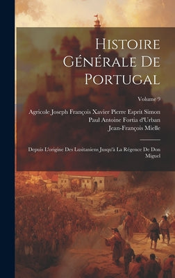 Histoire Générale De Portugal: Depuis L'origine Des Lusitaniens Jusqu'à La Régence De Don Miguel; Volume 9