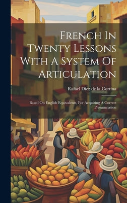 French In Twenty Lessons With A System Of Articulation: Based On English Equivalents, For Acquiring A Correct Pronunciation