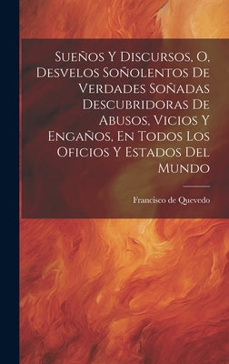 Sueños Y Discursos, O, Desvelos Soñolentos De Verdades Soñadas Descubridoras De Abusos, Vicios Y Engaños, En Todos Los Oficios Y Estados Del Mundo