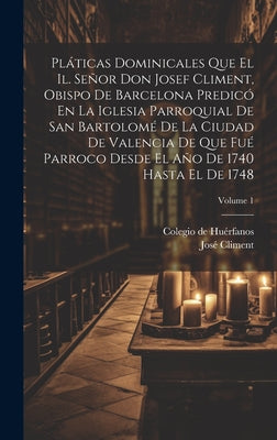 Pláticas Dominicales Que El Il. Señor Don Josef Climent, Obispo De Barcelona Predicó En La Iglesia Parroquial De San Bartolomé De La Ciudad De Valenci