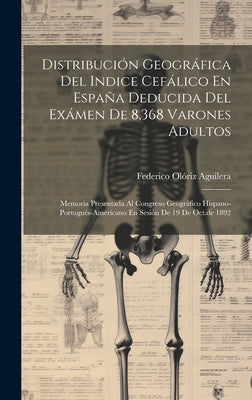 Distribución Geográfica Del Indice Cefálico En España Deducida Del Exámen De 8,368 Varones Adultos: Memoria Presentada Al Congreso Geográfico Hispano-