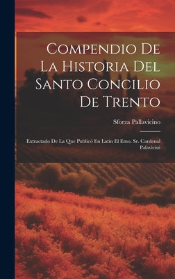 Compendio De La Historia Del Santo Concilio De Trento: Extractado De La Que Publicó En Latin El Emo. Sr. Cardenal Palavicini