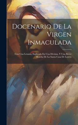 Docenario De La Virgen Inmaculada: Con Una Letanía, Esplicada En Una Décima, Y Una Breve Reseña De La Santa Casa De Loreto