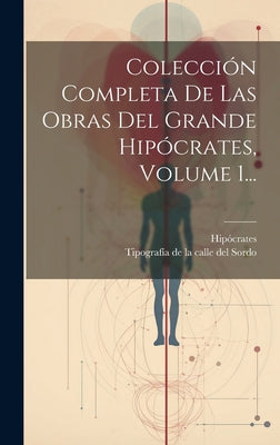 Colección Completa De Las Obras Del Grande Hipócrates, Volume 1...