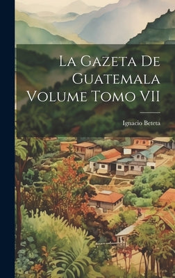 La Gazeta de Guatemala Volume Tomo VII