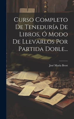 Curso Completo De Teneduría De Libros, Ó Modo De Llevarlos Por Partida Doble...