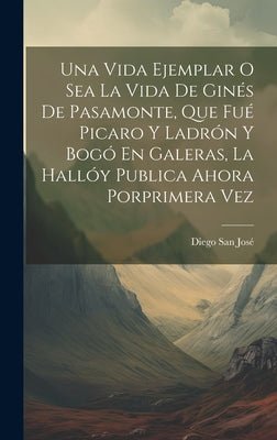 Una Vida Ejemplar O Sea La Vida De Ginés De Pasamonte, Que Fué Picaro Y Ladrón Y Bogó En Galeras, La Hallóy Publica Ahora Porprimera Vez