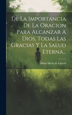 De La Importancia De La Oracion Para Alcanzar A Dios, Todas Las Gracias Y La Salud Eterna...