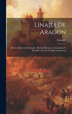 Linajes de Aragon: Revista quincenal ilustrada: Reseña histórica, genealogica y heráldica de las familias aragonesas; Volume 6