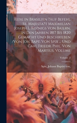 Reise in Brasilien ?auf Befehl Sr. Majesta't Maximilian Joseph I., Ko?nigs von Baiern, in den Jahren 1817 bis 1820 gemacht und beschrieben /von Joh. B