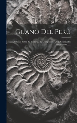 Guano Del Perú: Noticias Sobre Su Historia, Su Composición, Sus Cualidades Fertilizantes......