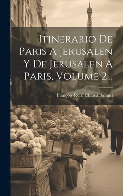 Itinerario De Paris A Jerusalen Y De Jerusalen A Paris, Volume 2...