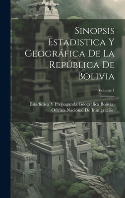 Sinopsis Estadistica Y Geográfica De La República De Bolivia; Volume 1