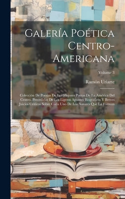 Galería Poética Centro-Americana: Colección De Poesias De Los Mejores Poetas De La América Del Centro, Precedidas De Los Ligeros Apuntes Biograficos Y