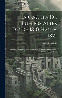 La Gaceta De Buenos Aires Desde 1810 Hasta 1821: Resumen De Los Bandos, Proclamas, Manifestaciones, Partes, Ordenes, Decretos...