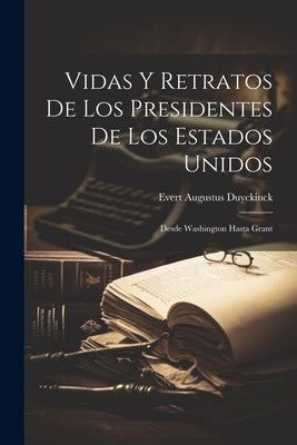 Vidas Y Retratos De Los Presidentes De Los Estados Unidos: Desde Washington Hasta Grant