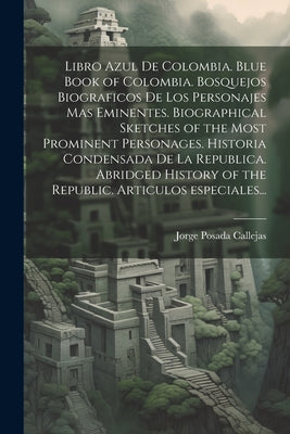 Libro azul de Colombia. Blue book of Colombia. Bosquejos biograficos de los personajes mas eminentes. Biographical sketches of the most prominent pers