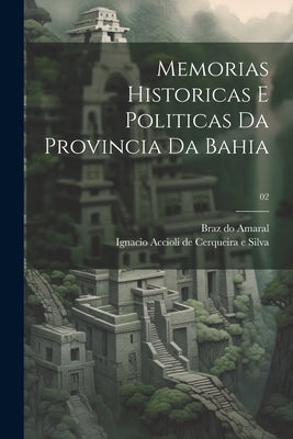 Memorias historicas e politicas da provincia da Bahia; 02