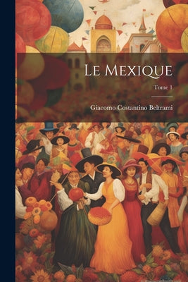 Le Mexique; Tome 1