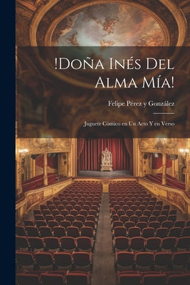 !Doña Inés del alma mía!: Juguete cómico en un acto y en verso