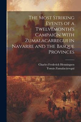 The Most Striking Events of a Twelvemonth's Campaign With Zumalacarregui in Navarre and the Basque Provinces