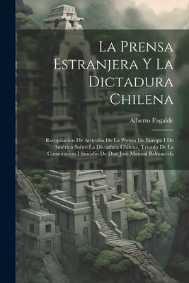 La Prensa Estranjera Y La Dictadura Chilena: Recopilacion De Artículos De La Prensa De Europa I De América Sobre La Dictadura Chilena, Triunfo De La C