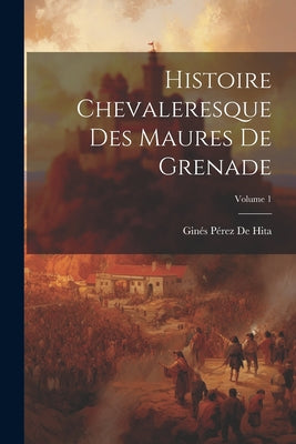 Histoire Chevaleresque Des Maures De Grenade; Volume 1