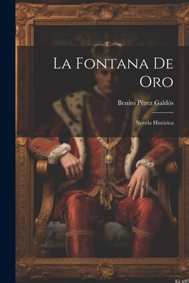 La Fontana De Oro: Novela Histórica