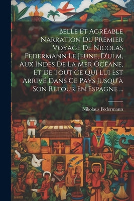 Belle Et Agréable Narration Du Premier Voyage De Nicolas Federmann Le Jeune, D'ulm, Aux Indes De La Mer Océane, Et De Tout Ce Qui Lui Est Arrivé Dans