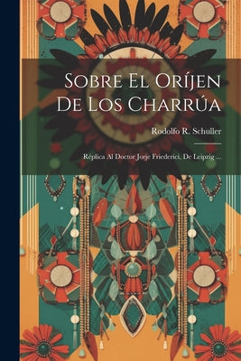 Sobre El Oríjen De Los Charrúa: Réplica Al Doctor Jorje Friederici, De Leipzig ...