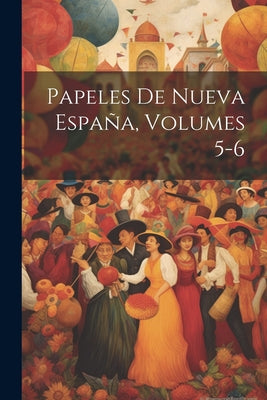 Papeles De Nueva España, Volumes 5-6