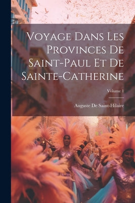 Voyage Dans Les Provinces De Saint-Paul Et De Sainte-Catherine; Volume 1