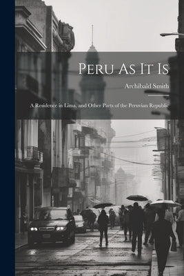 Peru As It Is: A Residence in Lima, and Other Parts of the Peruvian Republic