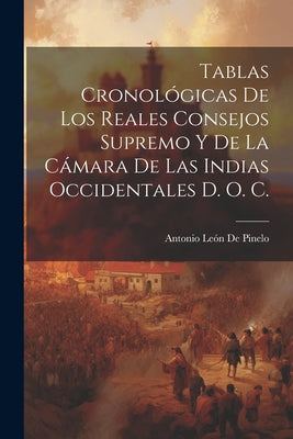 Tablas Cronológicas De Los Reales Consejos Supremo Y De La Cámara De Las Indias Occidentales D. O. C.