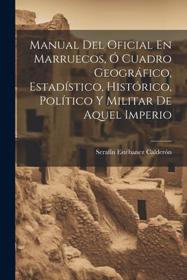 Manual Del Oficial En Marruecos, Ó Cuadro Geográfico, Estadístico, Histórico, Político Y Militar De Aquel Imperio