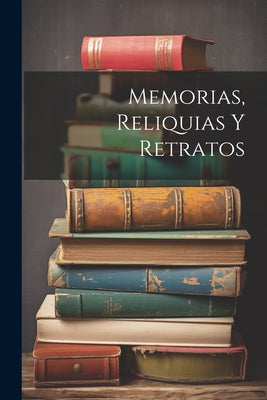 Memorias, Reliquias Y Retratos