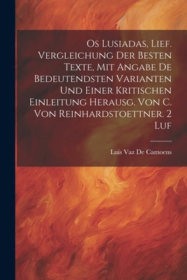 Os Lusiadas, Lief. Vergleichung Der Besten Texte, Mit Angabe De Bedeutendsten Varianten Und Einer Kritischen Einleitung Herausg. Von C. Von Reinhardst