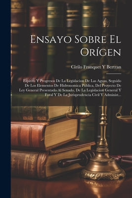 Ensayo Sobre El Orígen: Espíritu Y Progresos De La Legislacion De Las Aguas, Seguido De Los Elementos De Hidronomica Pública, Del Proyecto De