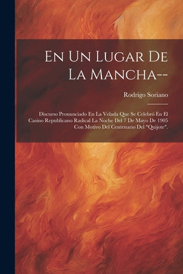 En Un Lugar De La Mancha--: Discurso Pronunciado En La Velada Que Se Celebró En El Casino Republicano Radical La Noche Del 7 De Mayo De 1905 Con M