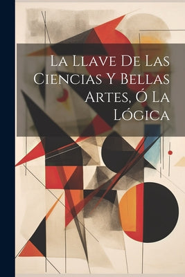 La Llave De Las Ciencias Y Bellas Artes, Ó La Lógica