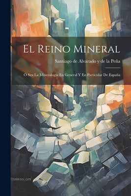 El Reino Mineral: Ó Sea La Mineralogía En General Y En Particular De España