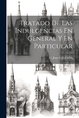 Tratado De Las Indulgencias En General Y En Particular