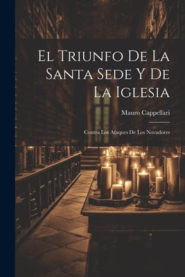 El Triunfo De La Santa Sede Y De La Iglesia: Contra Los Ataques De Los Novadores