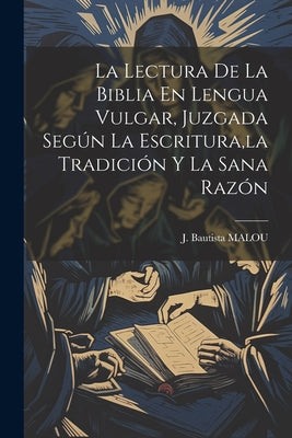 La Lectura De La Biblia En Lengua Vulgar, Juzgada Según La Escritura, la Tradición Y La Sana Razón