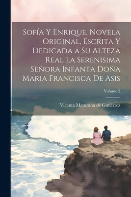 Sofía y Enrique, novela original, escrita y dedicada a Su Alteza Real la Serenisima Señora Infanta Doña Maria Francisca de Asis; Volume 2