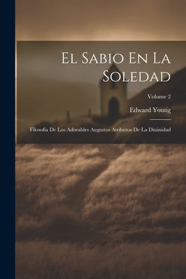 El Sabio En La Soledad: Filosofía De Los Adorables Augustos Atributos De La Diuinidad; Volume 2