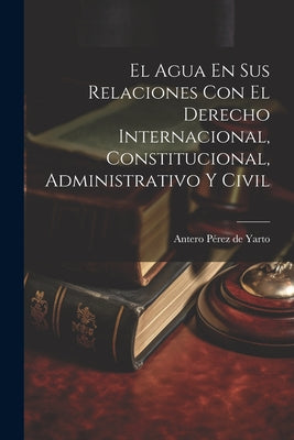 El Agua En Sus Relaciones Con El Derecho Internacional, Constitucional, Administrativo Y Civil