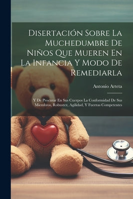 Disertación Sobre La Muchedumbre De Niños Que Mueren En La Infancia Y Modo De Remediarla: Y De Procurar En Sus Cuerpos La Conformidad De Sus Miembros,