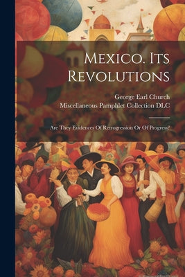 Mexico. Its Revolutions: Are They Evidences Of Retrogression Or Of Progress?